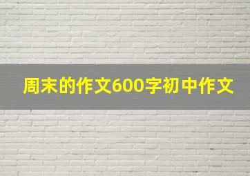 周末的作文600字初中作文