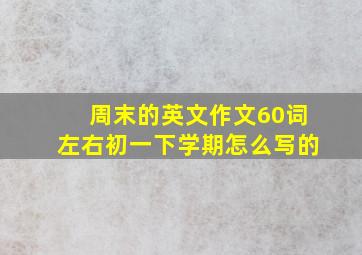 周末的英文作文60词左右初一下学期怎么写的