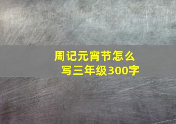 周记元宵节怎么写三年级300字