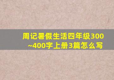 周记暑假生活四年级300~400字上册3篇怎么写