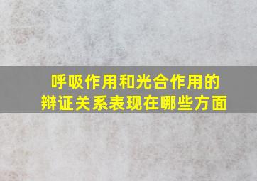 呼吸作用和光合作用的辩证关系表现在哪些方面