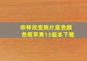 咋样改变照片底色颜色呢苹果13版本下载