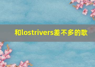 和lostrivers差不多的歌