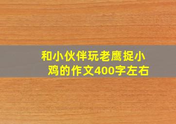 和小伙伴玩老鹰捉小鸡的作文400字左右