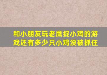 和小朋友玩老鹰捉小鸡的游戏还有多少只小鸡没被抓住