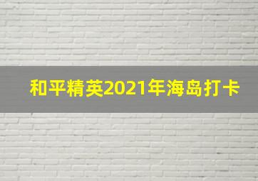 和平精英2021年海岛打卡