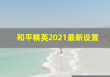 和平精英2021最新设置