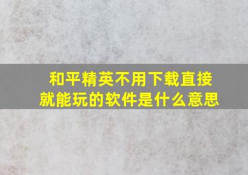 和平精英不用下载直接就能玩的软件是什么意思