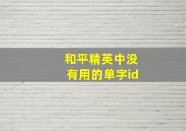 和平精英中没有用的单字id