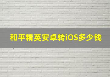 和平精英安卓转iOS多少钱