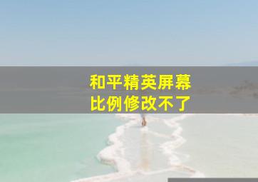 和平精英屏幕比例修改不了