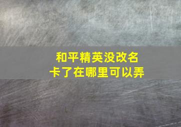 和平精英没改名卡了在哪里可以弄