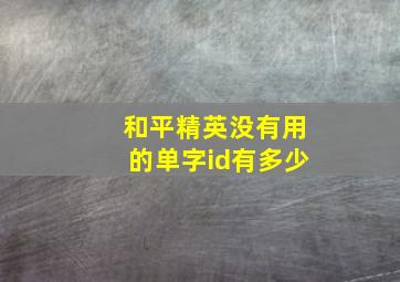 和平精英没有用的单字id有多少