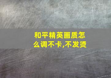 和平精英画质怎么调不卡,不发烫