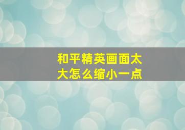 和平精英画面太大怎么缩小一点