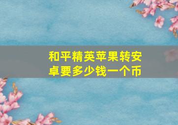 和平精英苹果转安卓要多少钱一个币