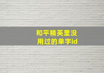 和平精英里没用过的单字id