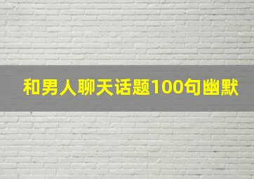 和男人聊天话题100句幽默