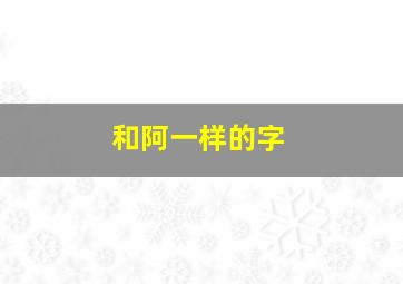 和阿一样的字