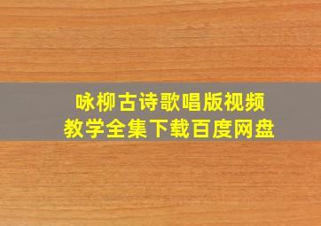 咏柳古诗歌唱版视频教学全集下载百度网盘