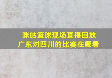 咪咕篮球现场直播回放广东对四川的比赛在哪看