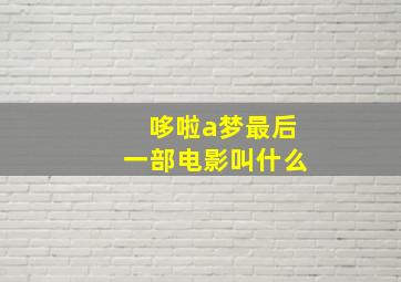 哆啦a梦最后一部电影叫什么