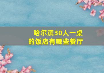 哈尔滨30人一桌的饭店有哪些餐厅