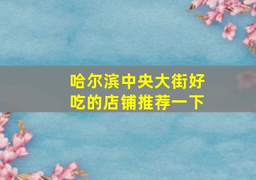 哈尔滨中央大街好吃的店铺推荐一下