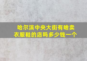 哈尔滨中央大街有啥卖衣服鞋的店吗多少钱一个