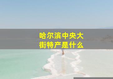 哈尔滨中央大街特产是什么