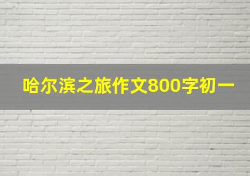 哈尔滨之旅作文800字初一