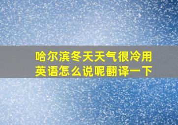 哈尔滨冬天天气很冷用英语怎么说呢翻译一下