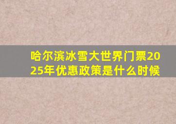 哈尔滨冰雪大世界门票2025年优惠政策是什么时候