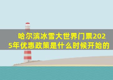 哈尔滨冰雪大世界门票2025年优惠政策是什么时候开始的