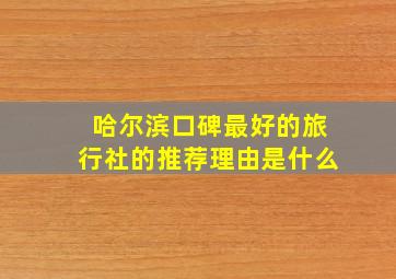 哈尔滨口碑最好的旅行社的推荐理由是什么