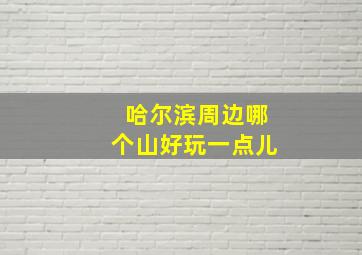 哈尔滨周边哪个山好玩一点儿