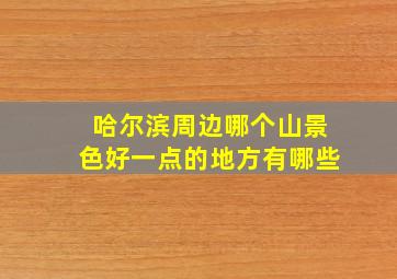 哈尔滨周边哪个山景色好一点的地方有哪些