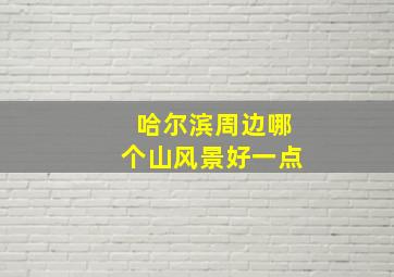 哈尔滨周边哪个山风景好一点