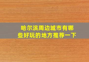 哈尔滨周边城市有哪些好玩的地方推荐一下