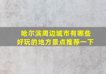 哈尔滨周边城市有哪些好玩的地方景点推荐一下