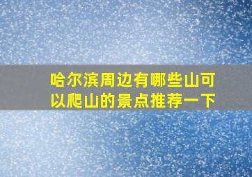 哈尔滨周边有哪些山可以爬山的景点推荐一下