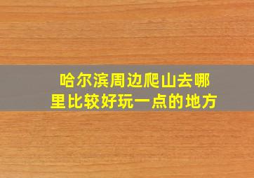 哈尔滨周边爬山去哪里比较好玩一点的地方