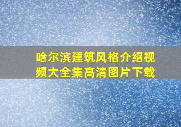 哈尔滨建筑风格介绍视频大全集高清图片下载