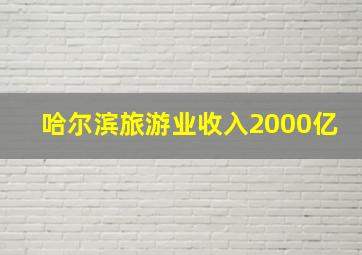 哈尔滨旅游业收入2000亿