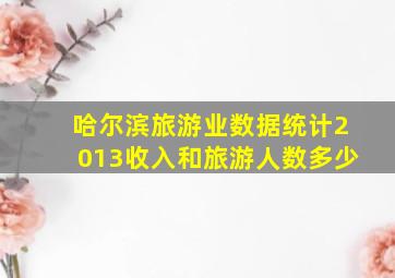 哈尔滨旅游业数据统计2013收入和旅游人数多少