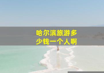 哈尔滨旅游多少钱一个人啊