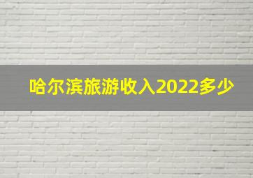 哈尔滨旅游收入2022多少