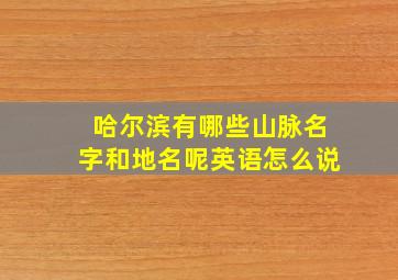 哈尔滨有哪些山脉名字和地名呢英语怎么说