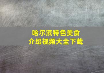 哈尔滨特色美食介绍视频大全下载