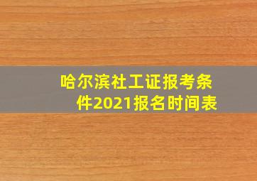 哈尔滨社工证报考条件2021报名时间表